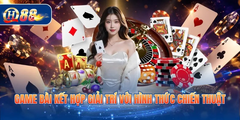 Game bài kết hợp giải trí với hình thức chiến thuật